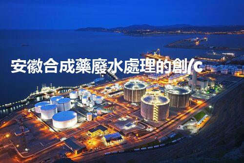 安徽合成藥廢水處理的創(chuàng)新之路？